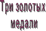 Три золотых
медали
